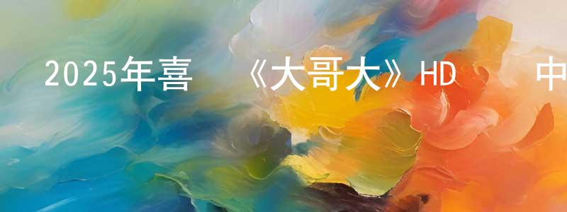 陳從牧的動漫綜藝大全,2025年喜劇《大哥大》HD國語中字迅雷下載_深夜電影
